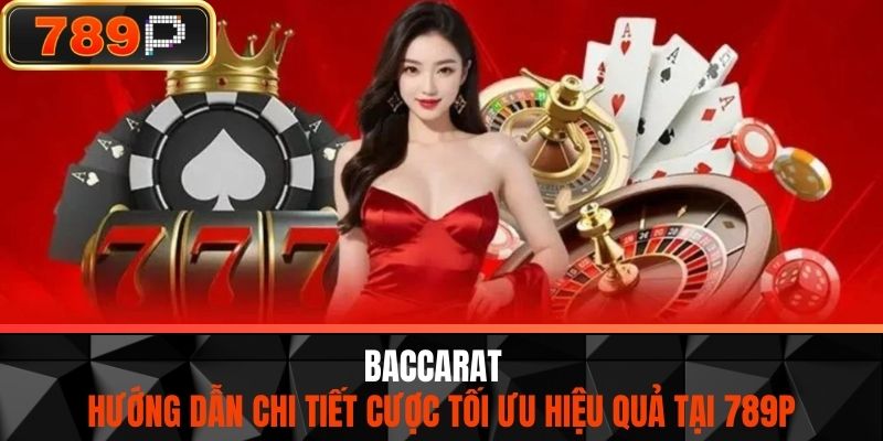 Baccarat - Hướng Dẫn Chi Tiết Cược Tối Ưu Hiệu Quả Tại 789P