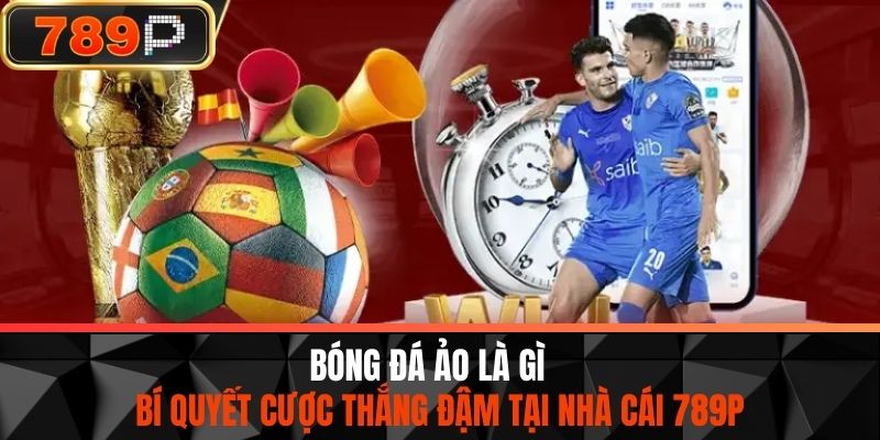 Bóng Đá Ảo Là Gì - Bí Quyết Cược Thắng Đậm Tại Nhà Cái 789P