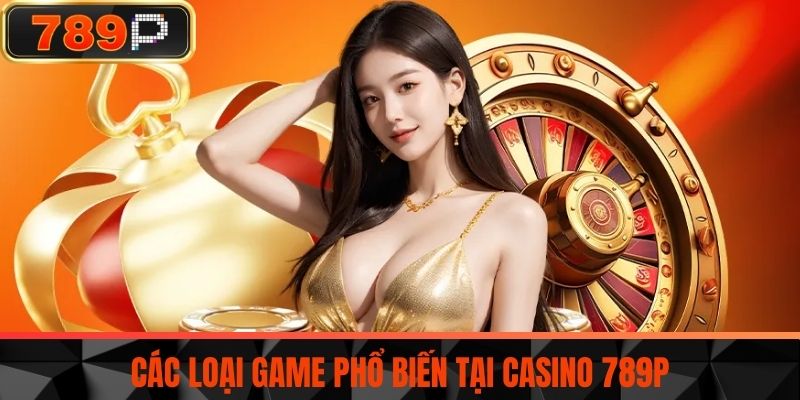 Các loại game phổ biến tại Casino 789P