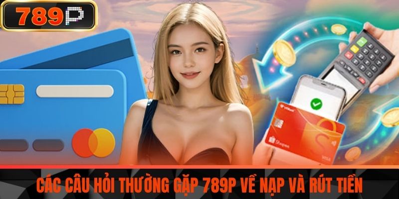 Các câu hỏi thường gặp 789P về nạp và rút tiền