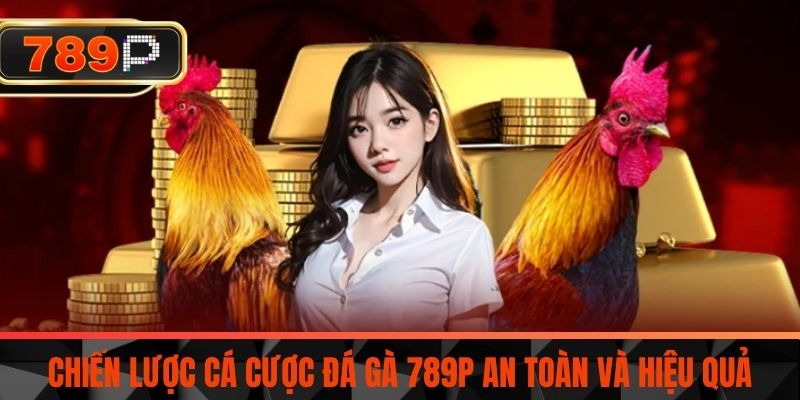 Chiến lược cá cược đá gà 789P an toàn và hiệu quả