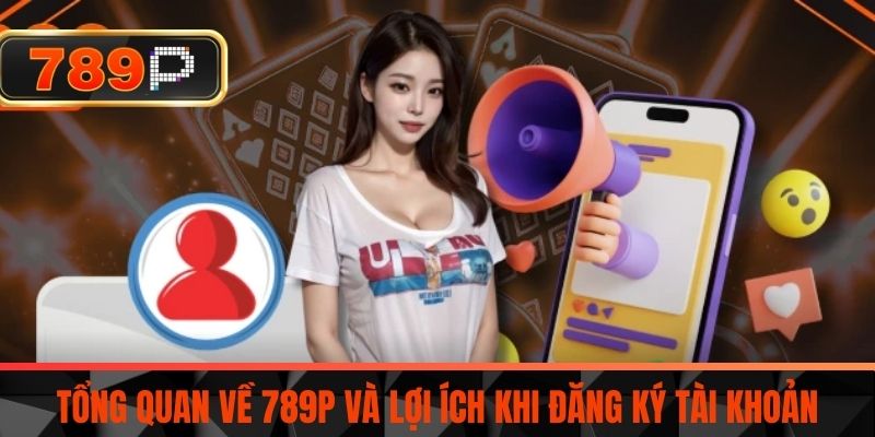 Tổng Quan Về 789P Và Lợi Ích Khi Đăng Ký Tài Khoản