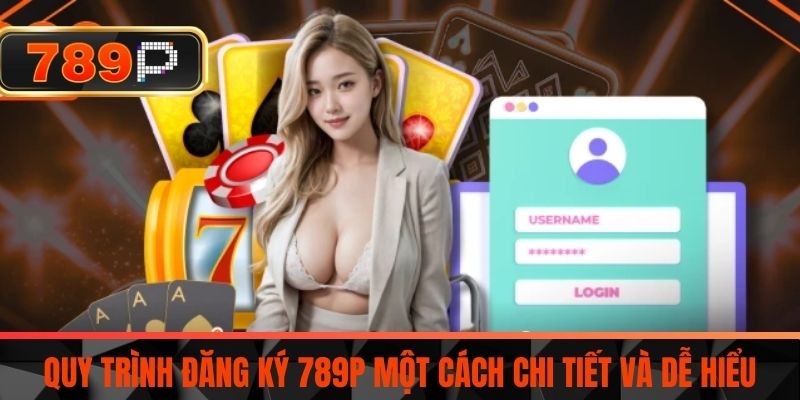 Quy Trình Đăng Ký 789P Một Cách Chi Tiết Và Dễ Hiểu