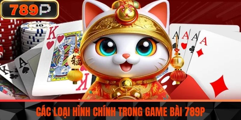 Các loại hình chính trong Game bài 789P
