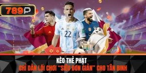 Kèo Thẻ Phạt – Chỉ Dẫn Lối Chơi “Siêu Đơn Giản” Cho Tân Binh