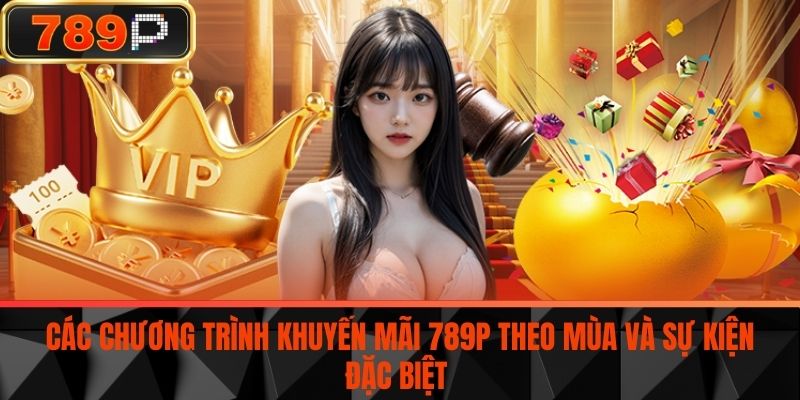 Các chương trình khuyến mãi 789P theo mùa và sự kiện đặc biệt