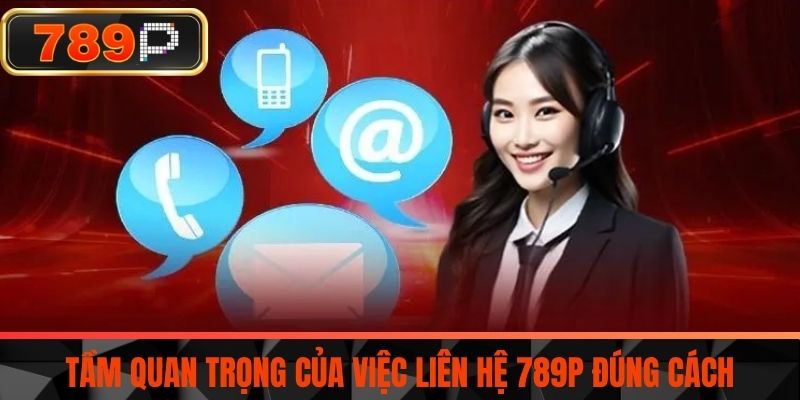 Tầm quan trọng của việc liên hệ 789P đúng cách