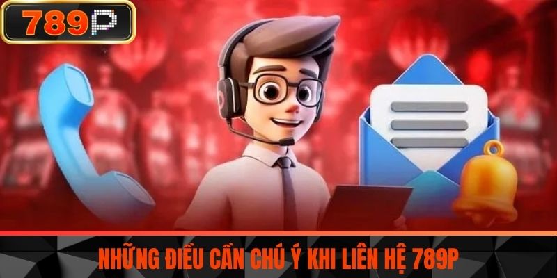 Những điều cần chú ý khi liên hệ 789P