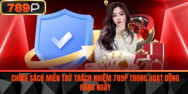 Chính sách miễn trừ trách nhiệm 789P trong hoạt động hàng ngày