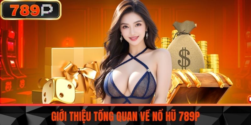 Giới thiệu tổng quan về Nổ Hũ 789P