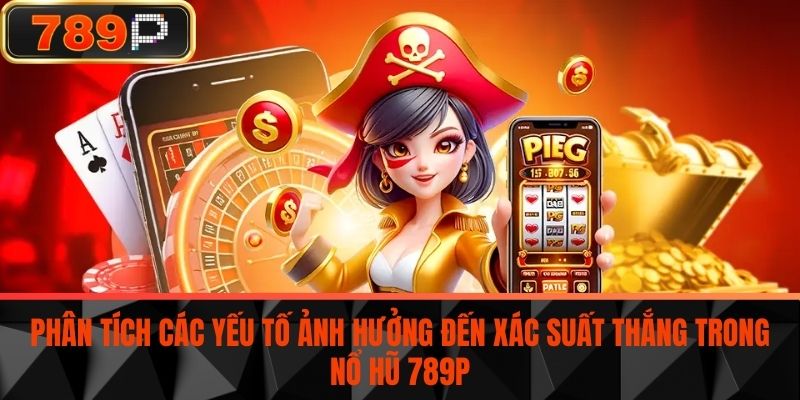 Phân tích các yếu tố ảnh hưởng đến xác suất thắng trong Nổ Hũ 789P