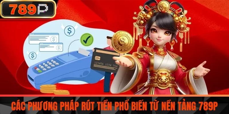Các phương pháp rút tiền phổ biến từ nền tảng 789P