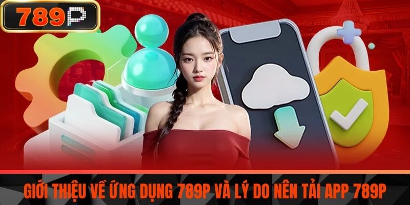 Giới thiệu về ứng dụng 789P và lý do nên tải app 789P