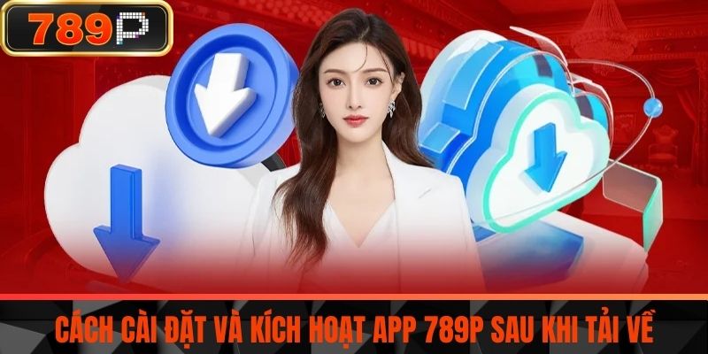 Cách cài đặt và kích hoạt app 789P sau khi tải về