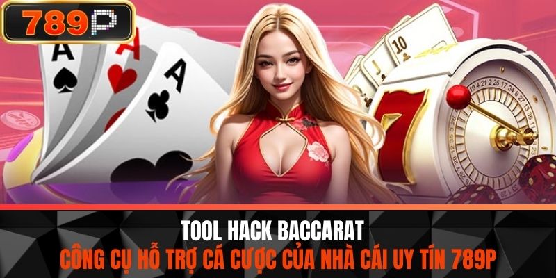Tool Hack Baccarat - Công Cụ Hỗ Trợ Cá Cược Của Nhà Cái Uy Tín 789P
