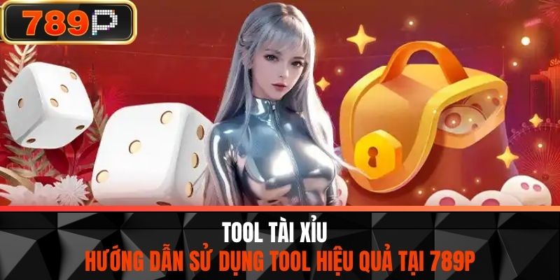 Tool Tài Xỉu - Hướng Dẫn Sử Dụng Tool Hiệu Quả Tại 789P